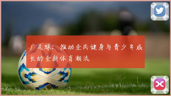 广足球：推动全民健身与青少年成长的全新体育潮流