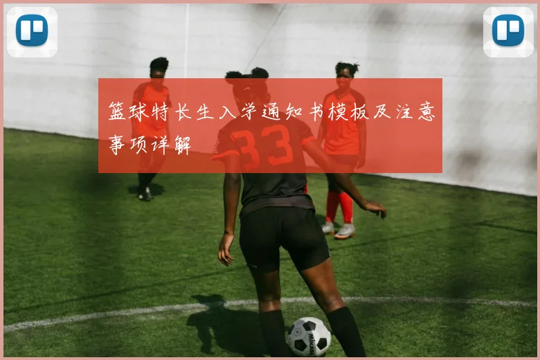 篮球特长生入学通知书模板及注意事项详解
