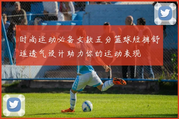 时尚运动必备女款五分篮球短裤舒适透气设计助力你的运动表现