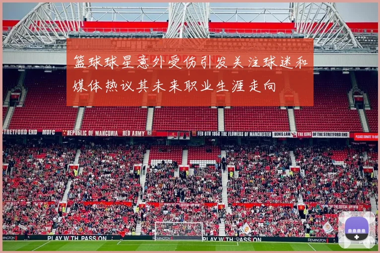 篮球球星意外受伤引发关注球迷和媒体热议其未来职业生涯走向